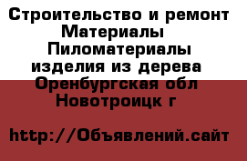 Строительство и ремонт Материалы - Пиломатериалы,изделия из дерева. Оренбургская обл.,Новотроицк г.
